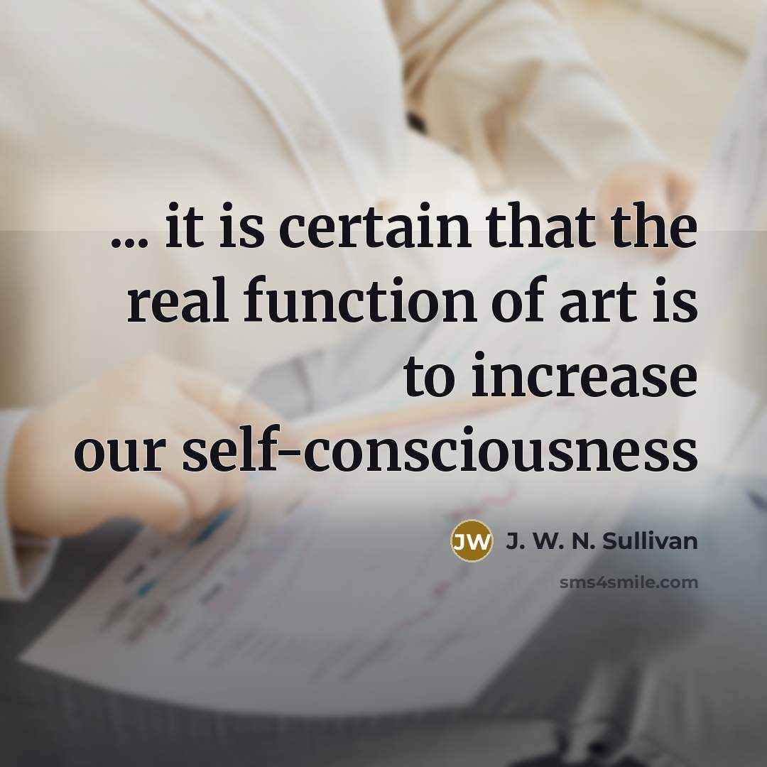 “... it is certain that the real function of art is to increase our self-consciousness” quote by J. W. N. Sullivan