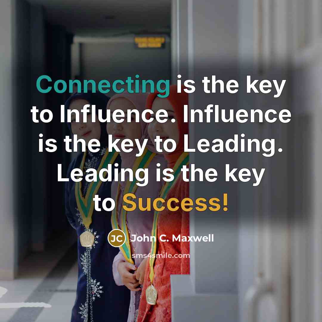 “Connecting is the key to Influence. Influence is the key to Leading. Leading is the key to Success!” quote by John C. Maxwell