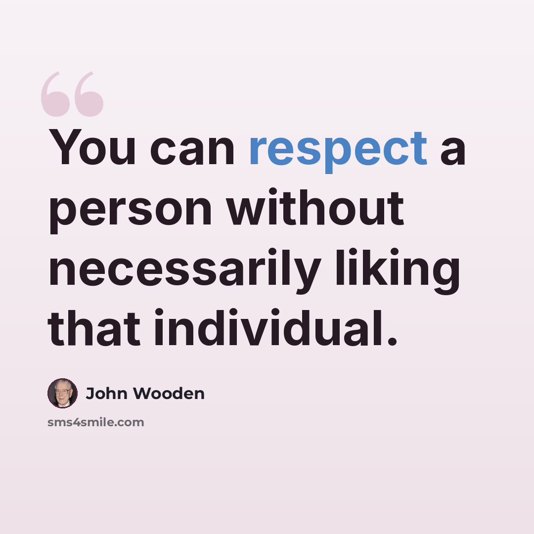 “You can respect a person without necessarily liking that individual.” quote by John Wooden
