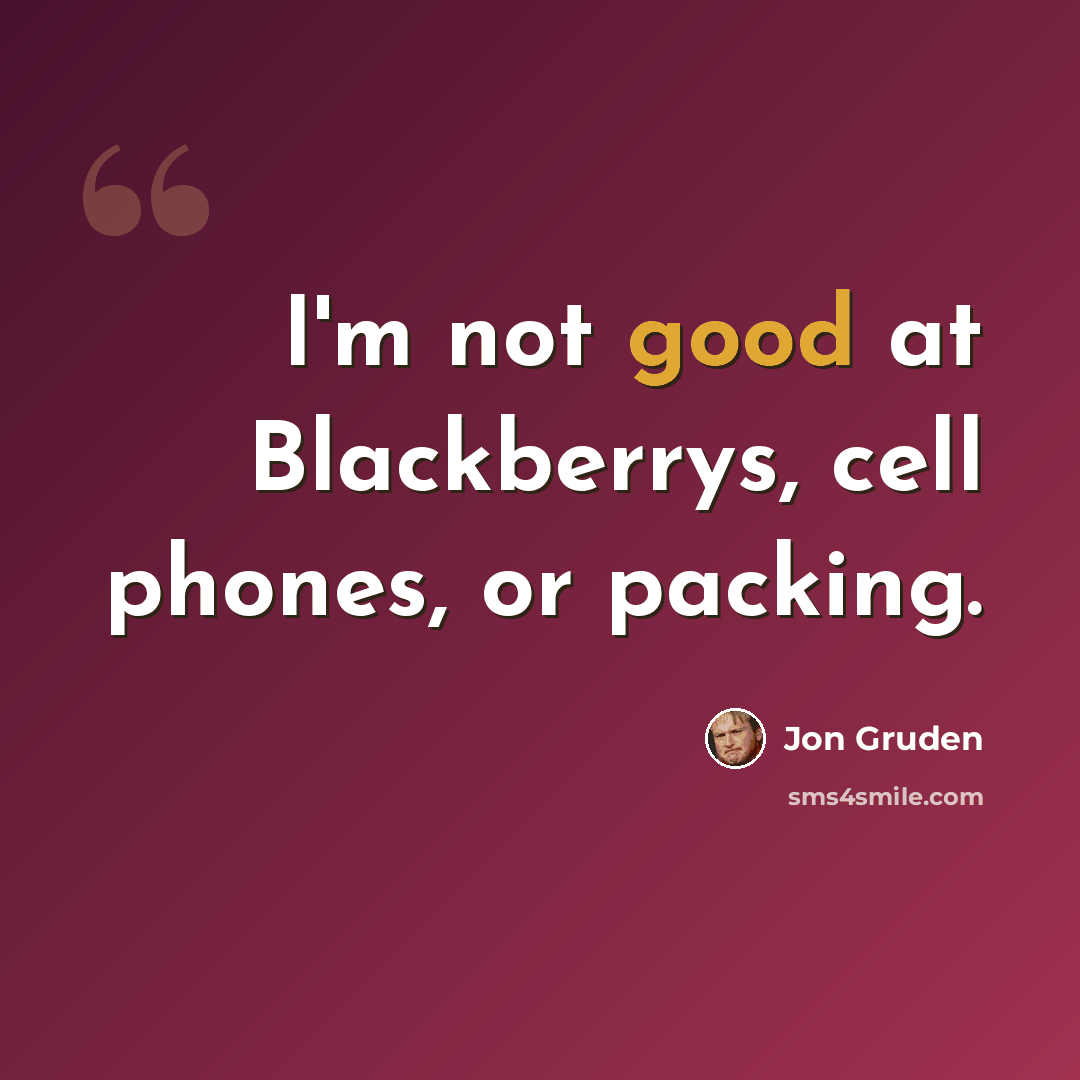“I'm not good at Blackberrys, cell phones, or packing.” quote by Jon Gruden