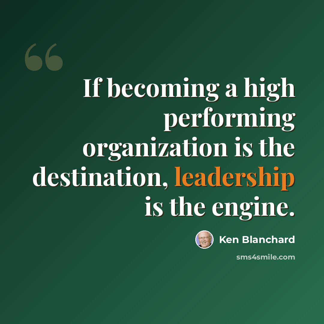 “If becoming a high performing organization is the destination, leadership is the engine.” quote by Ken Blanchard
