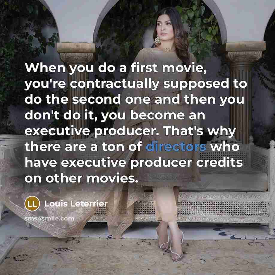 “When you do a first movie, you're contractually supposed to do the second one and then you don't do it, you become an executive producer. That's why there are a ton of directors who have executive producer credits on other movies.” quote by Louis Leterrier
