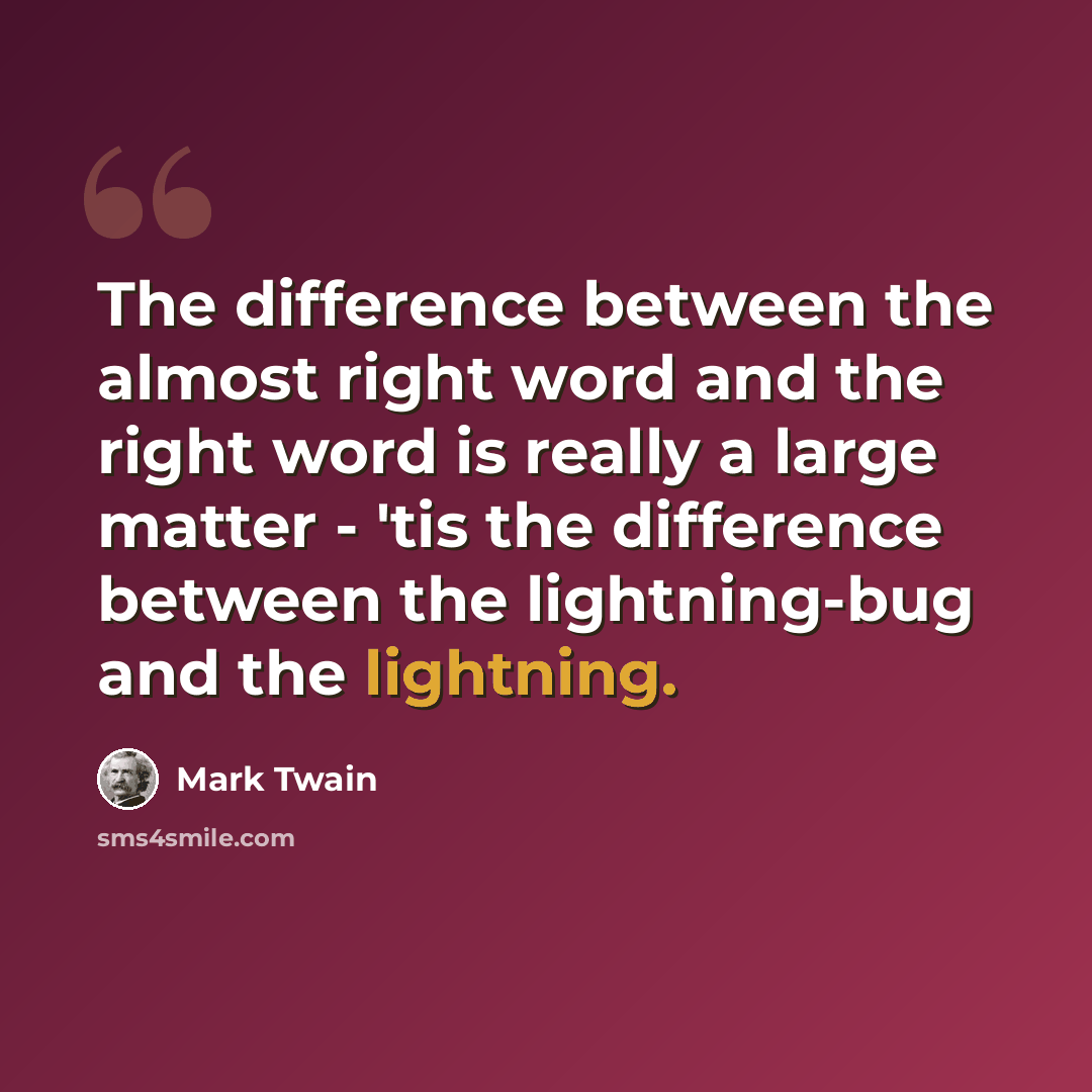 “The difference between the almost right word and the right word is really a large matter - 'tis the difference between the lightning-bug and the lightning.” quote by Mark Twain