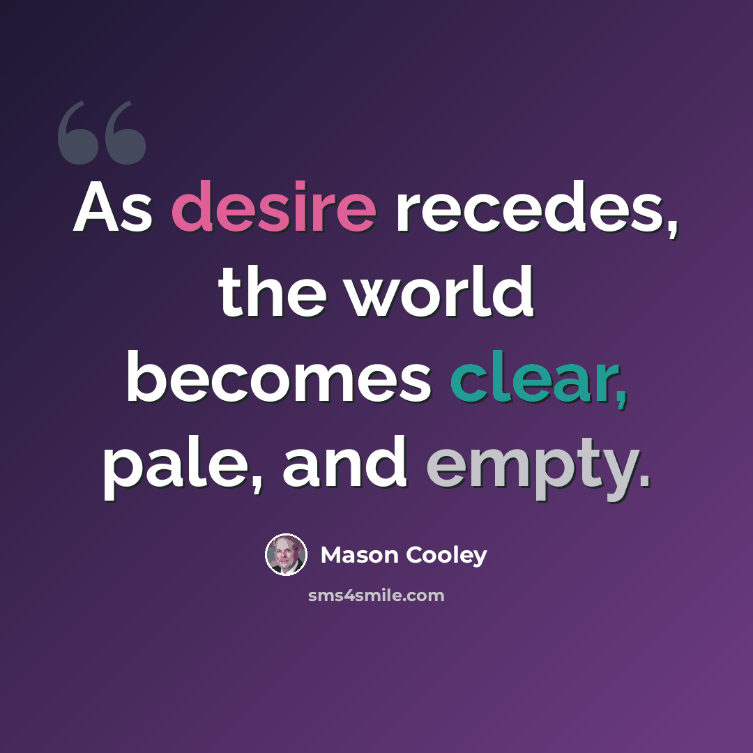 “As desire recedes, the world becomes clear, pale, and empty.” quote by Mason Cooley