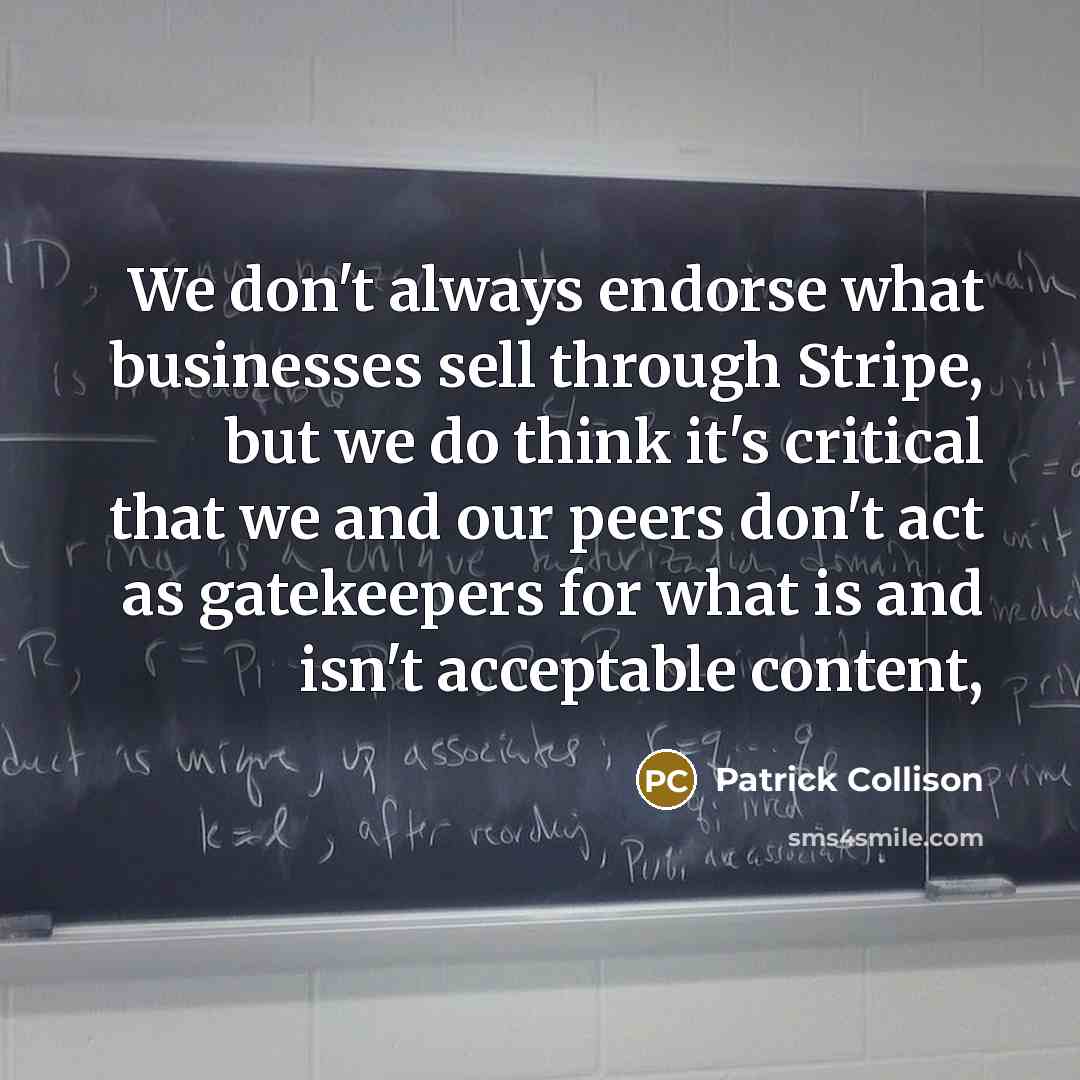 “We don't always endorse what businesses sell through Stripe, but we do think it's critical that we and our peers don't act as gatekeepers for what is and isn't acceptable content,” quote by Patrick Collison