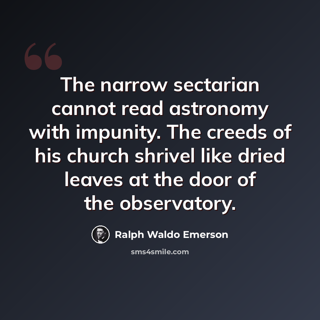 “The narrow sectarian cannot read astronomy with impunity. The creeds of his church shrivel like dried leaves at the door of the observatory.” quote by Ralph Waldo Emerson