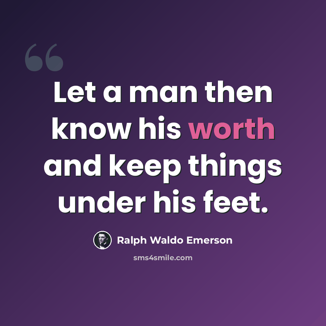 “Let a man then know his worth and keep things under his feet.” quote by Ralph Waldo Emerson