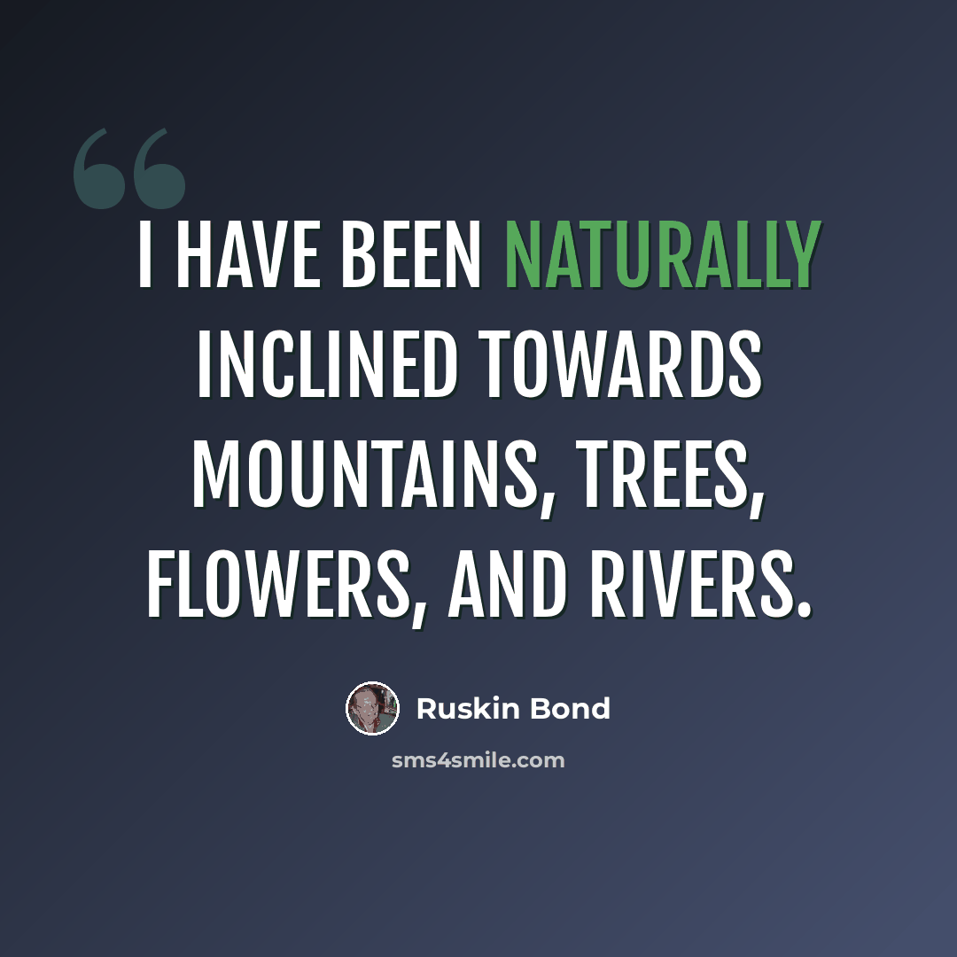 “I have been naturally inclined towards mountains, trees, flowers, and rivers.” quote by Ruskin Bond