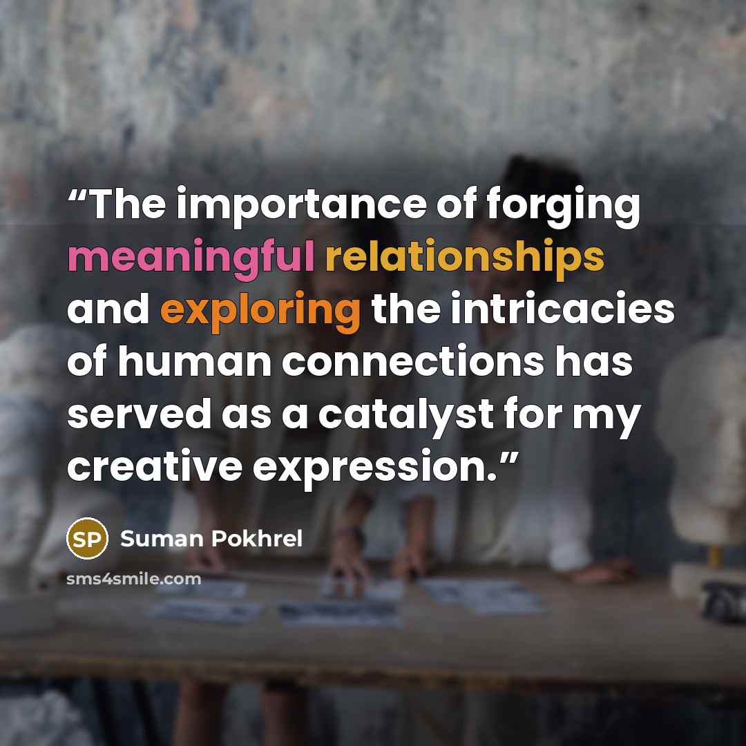 “The importance of forging meaningful relationships and exploring the intricacies of human connections has served as a catalyst for my creative expression.” quote by Suman Pokhrel