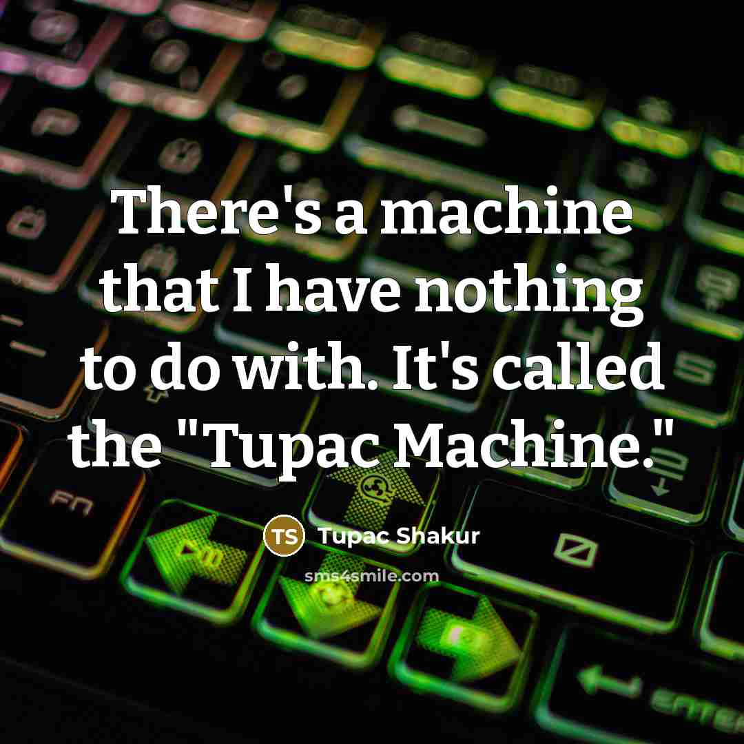 “There's a machine that I have nothing to do with. It's called the "Tupac Machine."” quote by Tupac Shakur