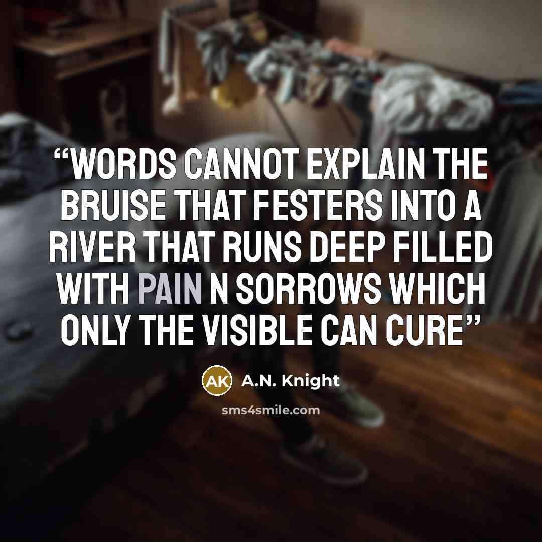 “Words cannot explain the bruise that festers into a river that runs deep filled with pain n sorrows which only the visible can cure” quote by A.N. Knight