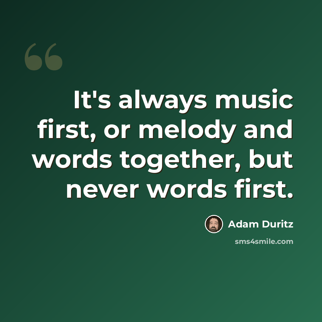 “It's always music first, or melody and words together, but never words first.” quote by Adam Duritz