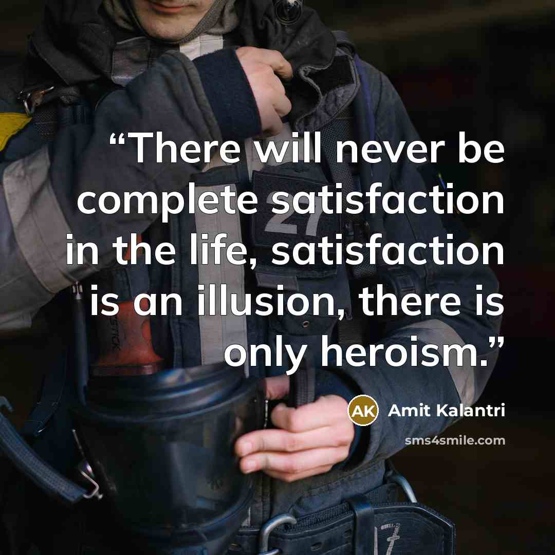 “There will never be complete satisfaction in the life, satisfaction is an illusion, there is only heroism.” quote by Amit Kalantri
