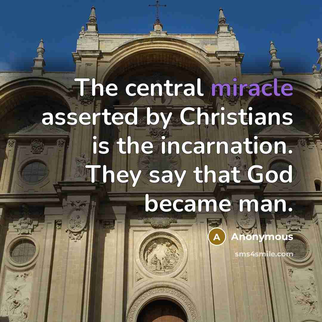 “The central miracle asserted by Christians is the incarnation. They say that God became man.” quote by Anonymous