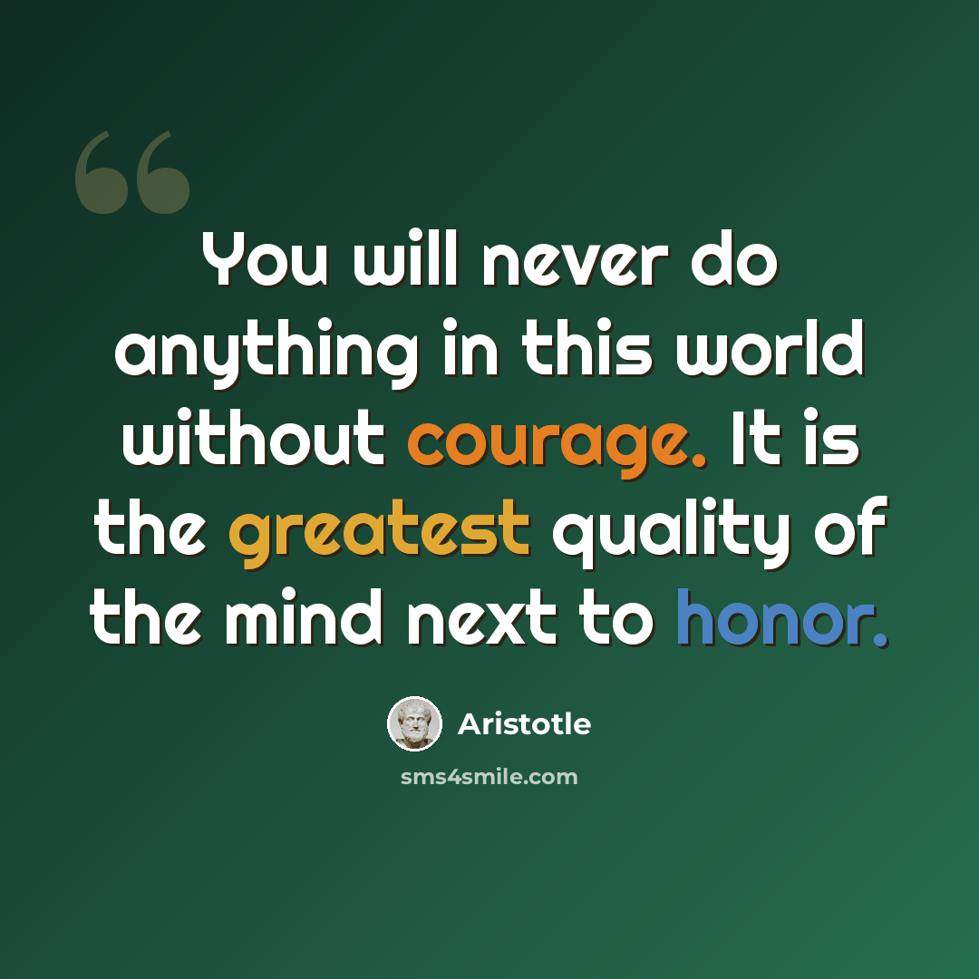 “You will never do anything in this world without courage. It is the greatest quality of the mind next to honor.” quote by Aristotle