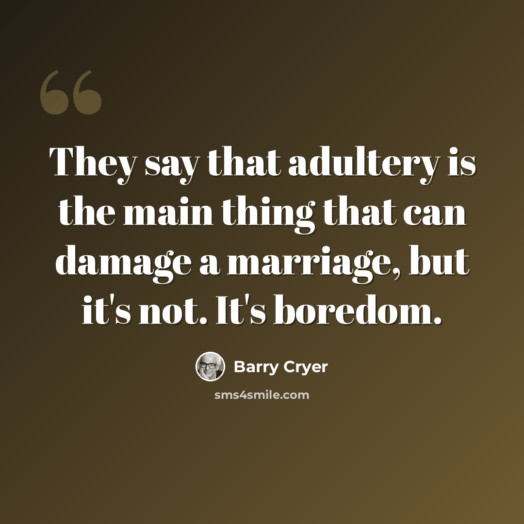 “They say that adultery is the main thing that can damage a marriage, but it's not. It's boredom.” quote by Barry Cryer