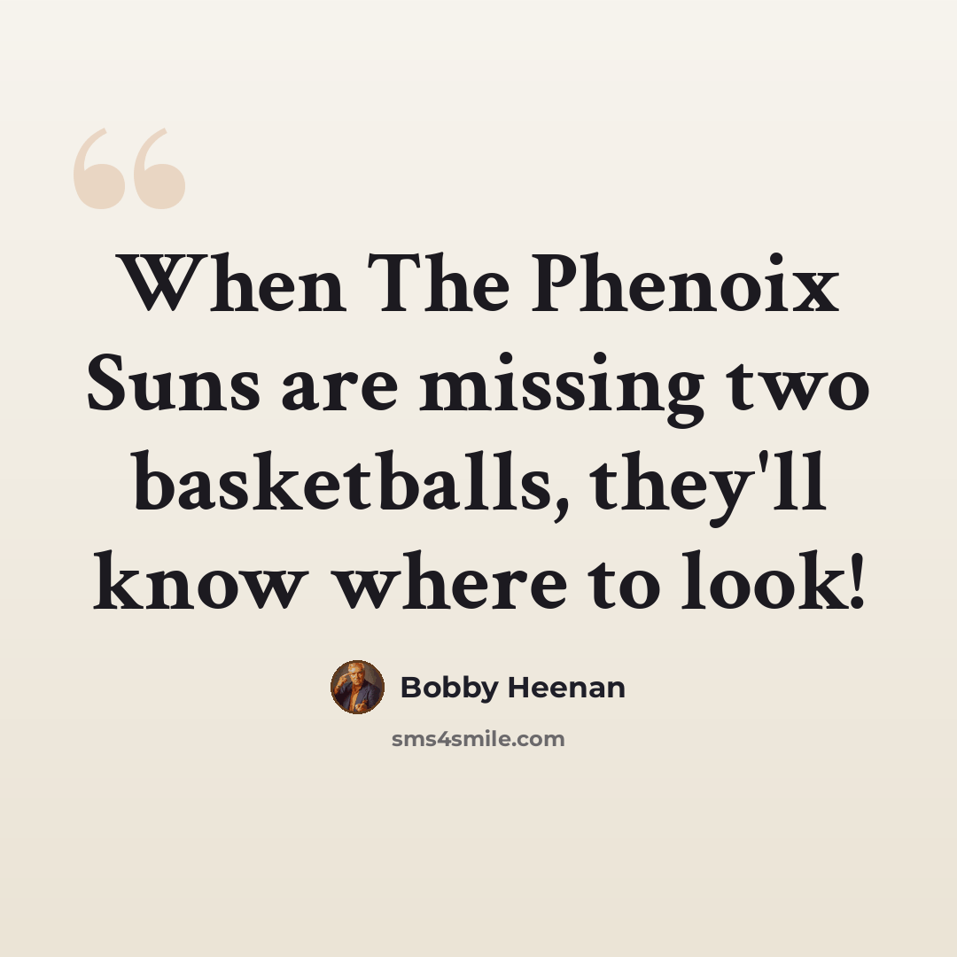 “When The Phenoix Suns are missing two basketballs, they'll know where to look!” quote by Bobby Heenan