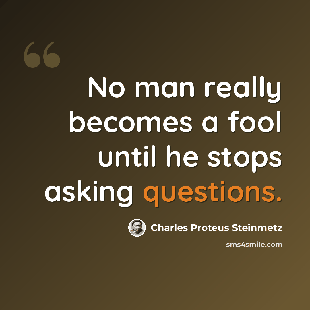 “No man really becomes a fool until he stops asking questions.” quote by Charles Proteus Steinmetz