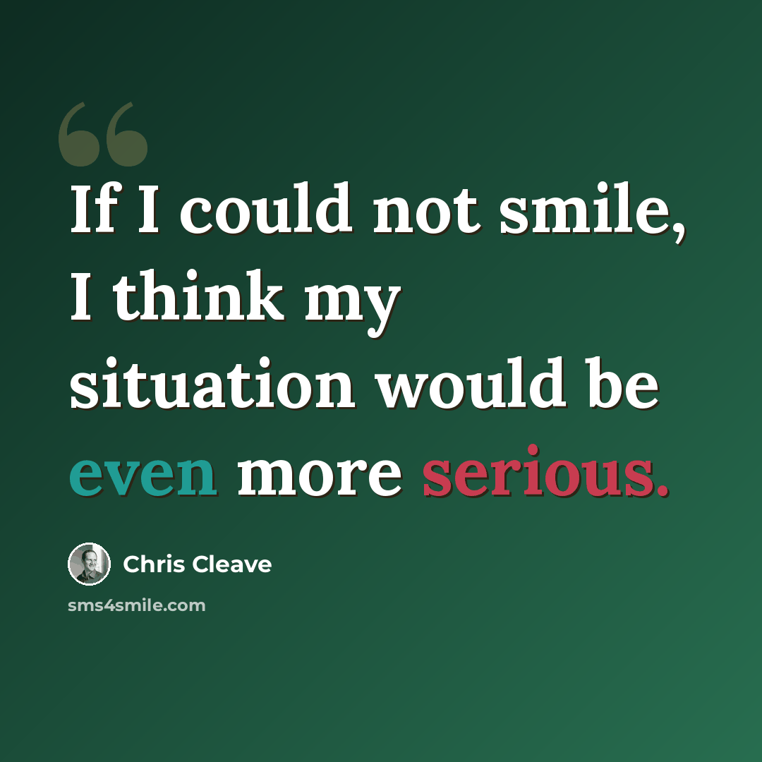 “If I could not smile, I think my situation would be even more serious.” quote by Chris Cleave