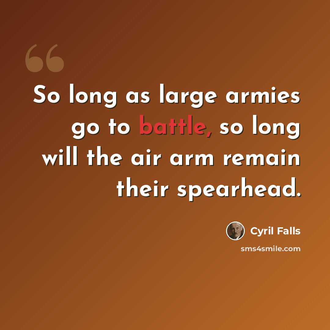 “So long as large armies go to battle, so long will the air arm remain their spearhead.” quote by Cyril Falls
