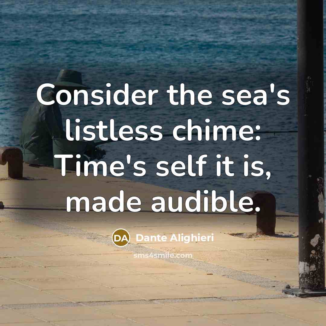 “Consider the sea's listless chime: Time's self it is, made audible.” quote by Dante Alighieri