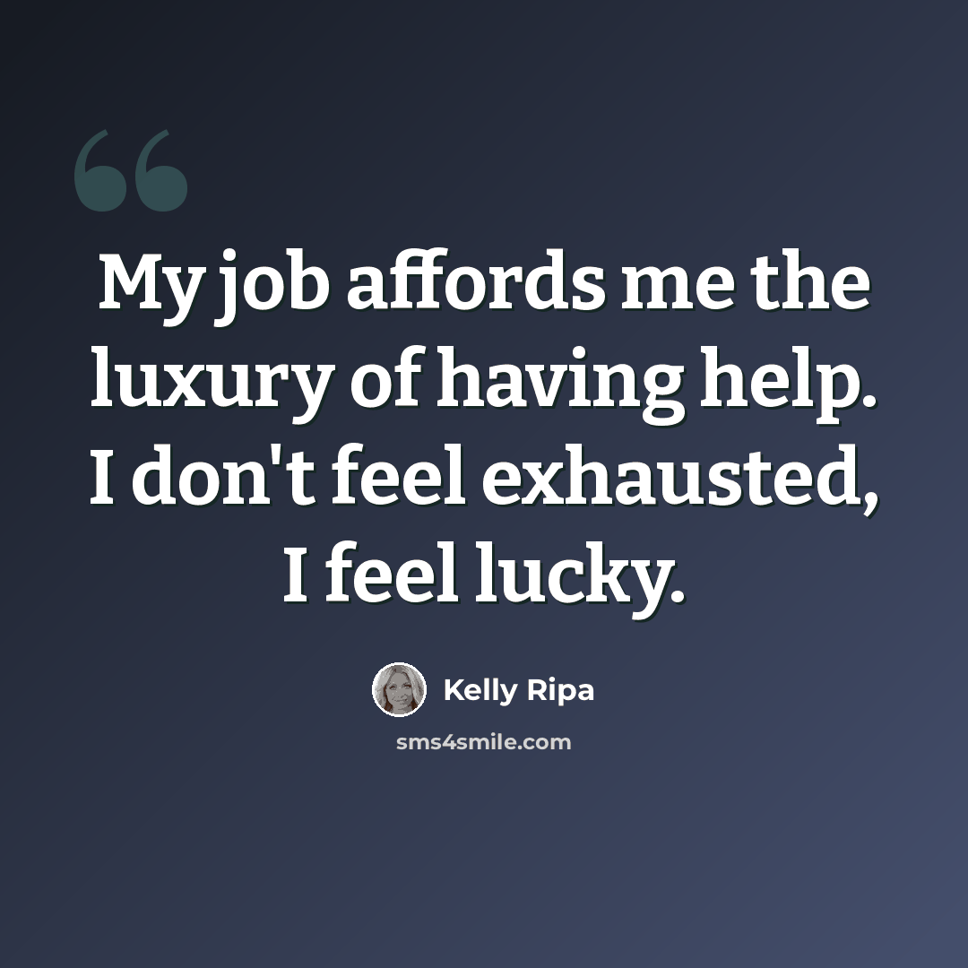 “My job affords me the luxury of having help. I don't feel exhausted, I feel lucky.” quote by Kelly Ripa