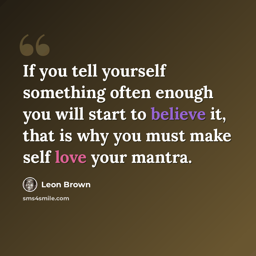 “If you tell yourself something often enough you will start to believe it, that is why you must make self love your mantra.” quote by Leon Brown