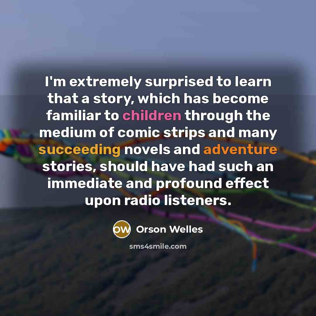 “I'm extremely surprised to learn that a story, which has become familiar to children through the medium of comic strips and many succeeding novels and adventure stories, should have had such an immediate and profound effect upon radio listeners.” quote by Orson Welles