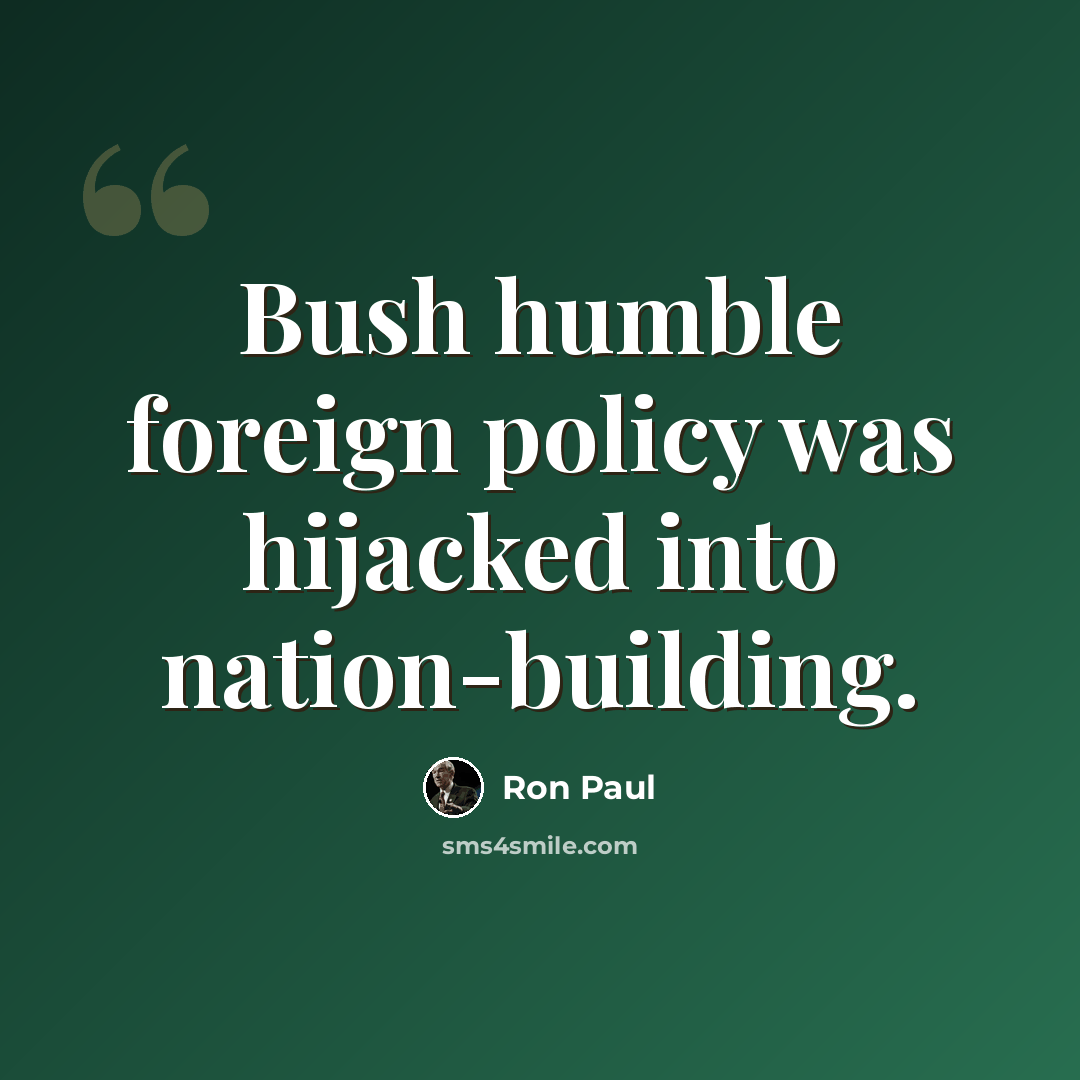 “Bush humble foreign policy was hijacked into nation-building.” quote by Ron Paul