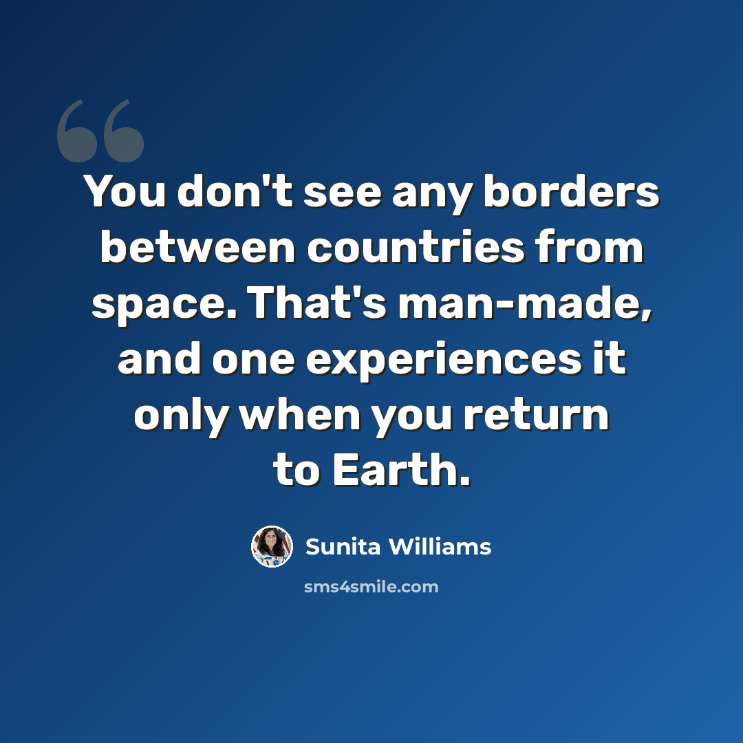 “You don't see any borders between countries from space. That's man-made, and one experiences it only when you return to Earth.” quote by Sunita Williams