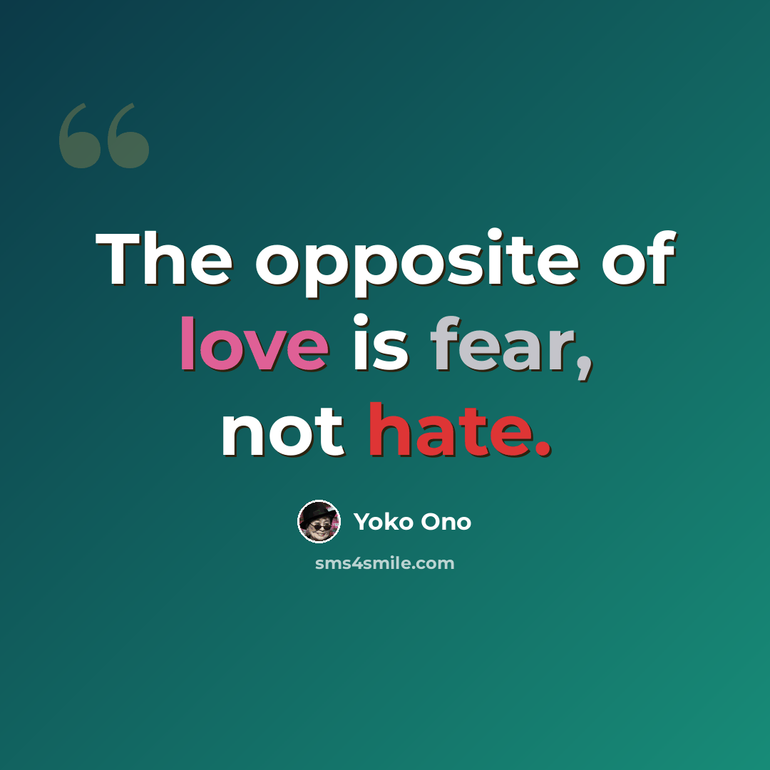“The opposite of love is fear, not hate.” quote by Yoko Ono