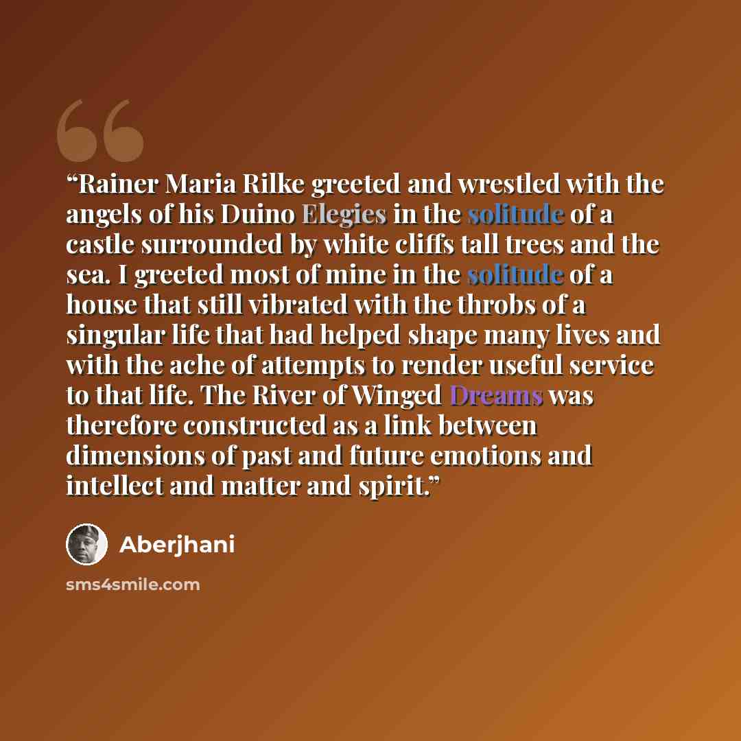 “Rainer Maria Rilke greeted and wrestled with the angels of his Duino Elegies in the solitude of a castle surrounded by white cliffs tall trees and the sea. I greeted most of mine in the solitude of a house that still vibrated with the throbs of a singular life that had helped shape many lives and…” quote by Aberjhani