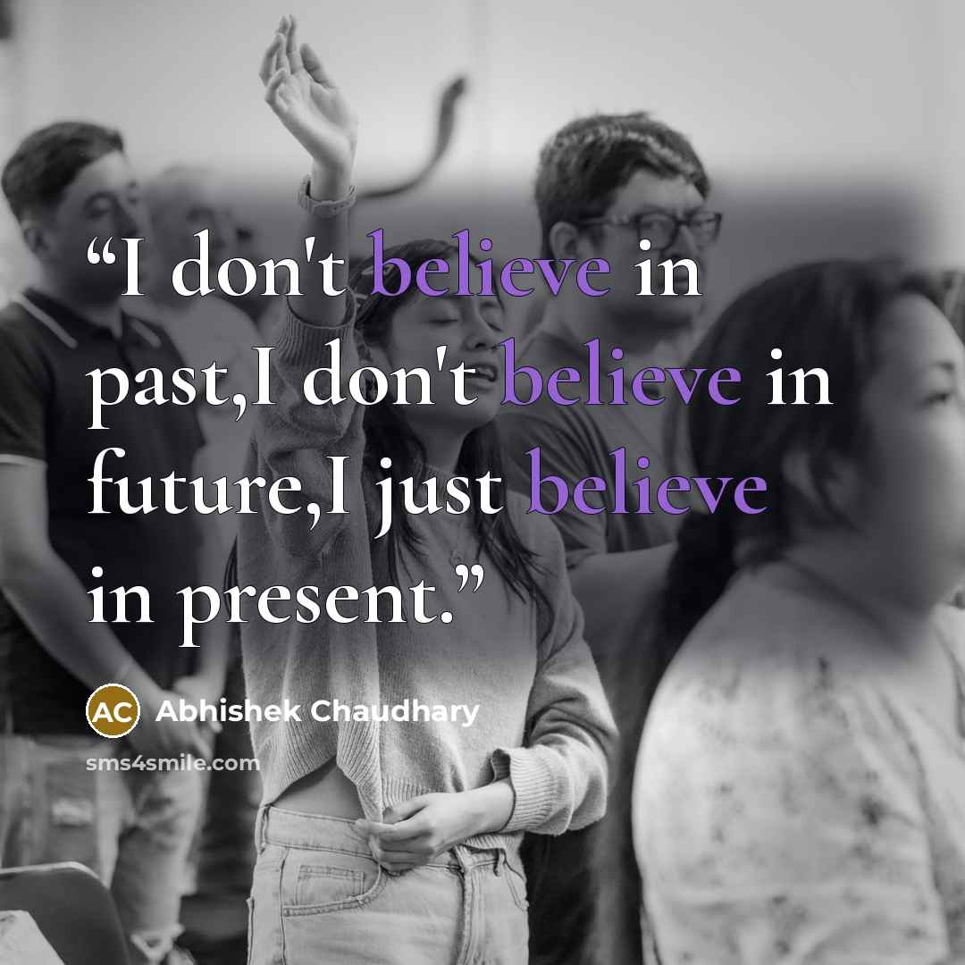 “I don't believe in past,I don't believe in future,I just believe in present.” quote by Abhishek Chaudhary