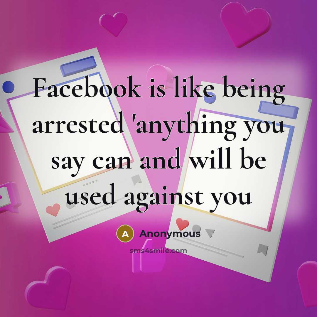 “Facebook is like being arrested 'anything you say can and will be used against you” quote by Anonymous