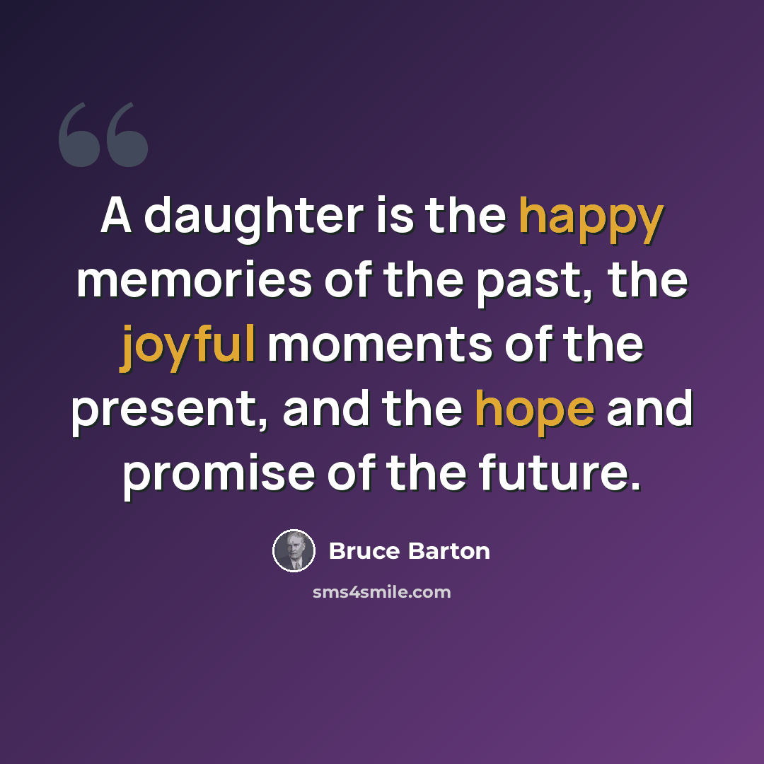“A daughter is the happy memories of the past, the joyful moments of the present, and the hope and promise of the future.” quote by Bruce Barton