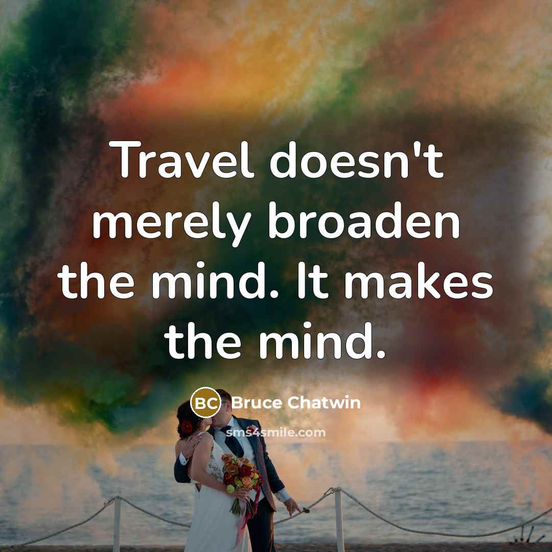 “Travel doesn't merely broaden the mind. It makes the mind.” quote by Bruce Chatwin
