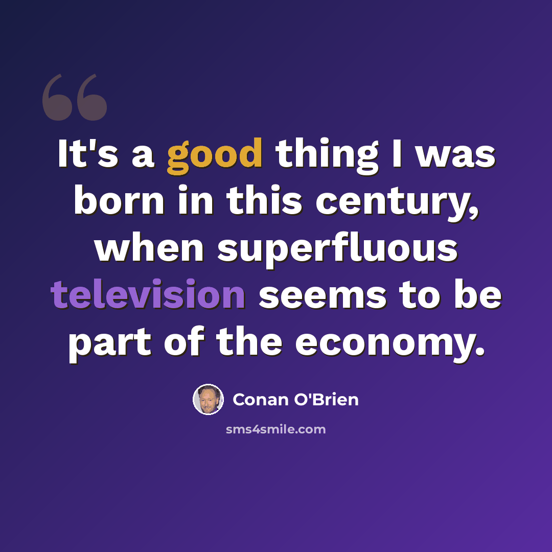 “It's a good thing I was born in this century, when superfluous television seems to be part of the economy.” quote by Conan O'Brien