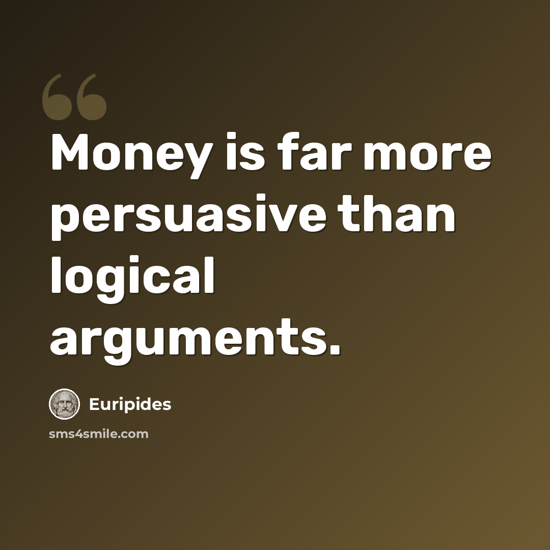 “Money is far more persuasive than logical arguments.” quote by Euripides