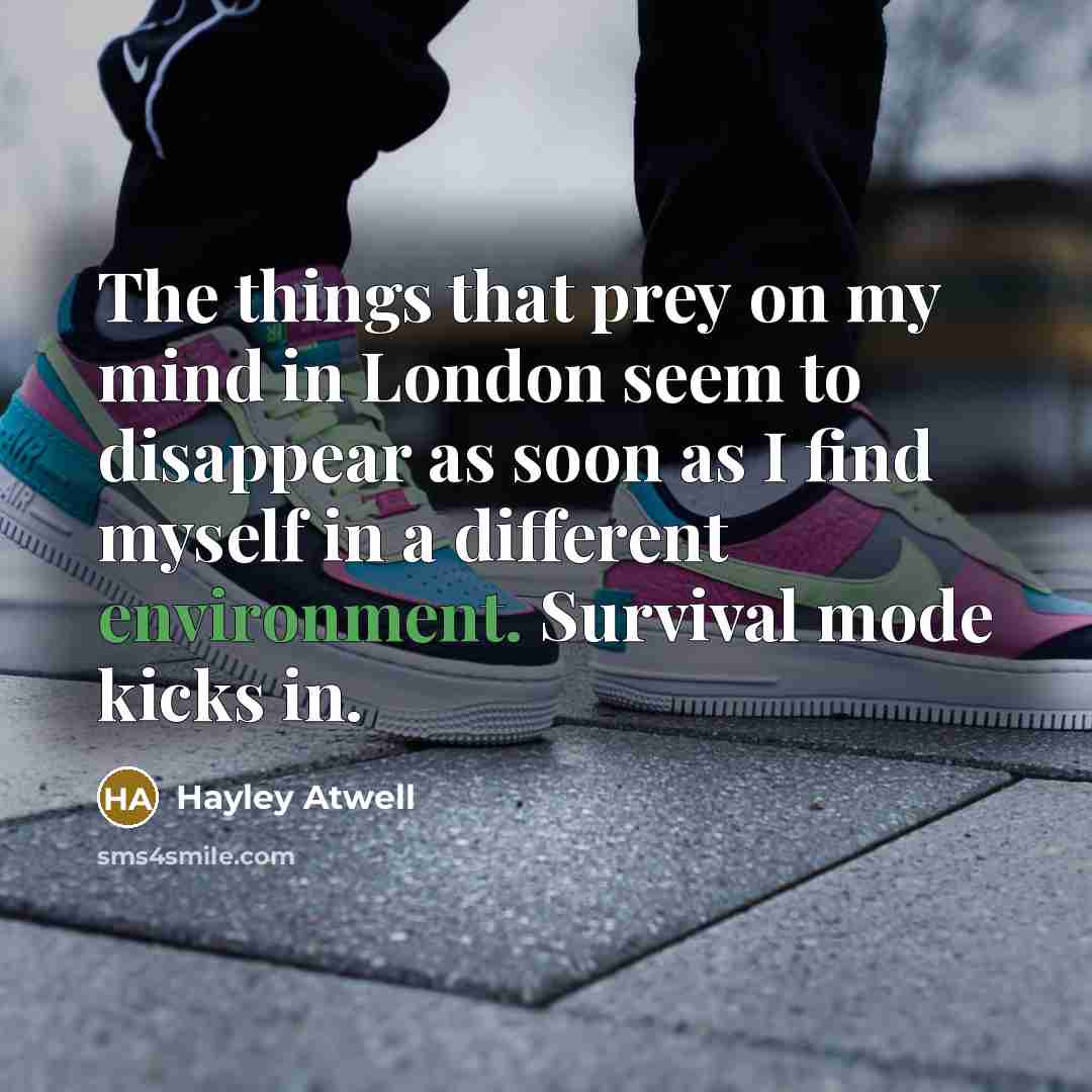“The things that prey on my mind in London seem to disappear as soon as I find myself in a different environment. Survival mode kicks in.” quote by Hayley Atwell