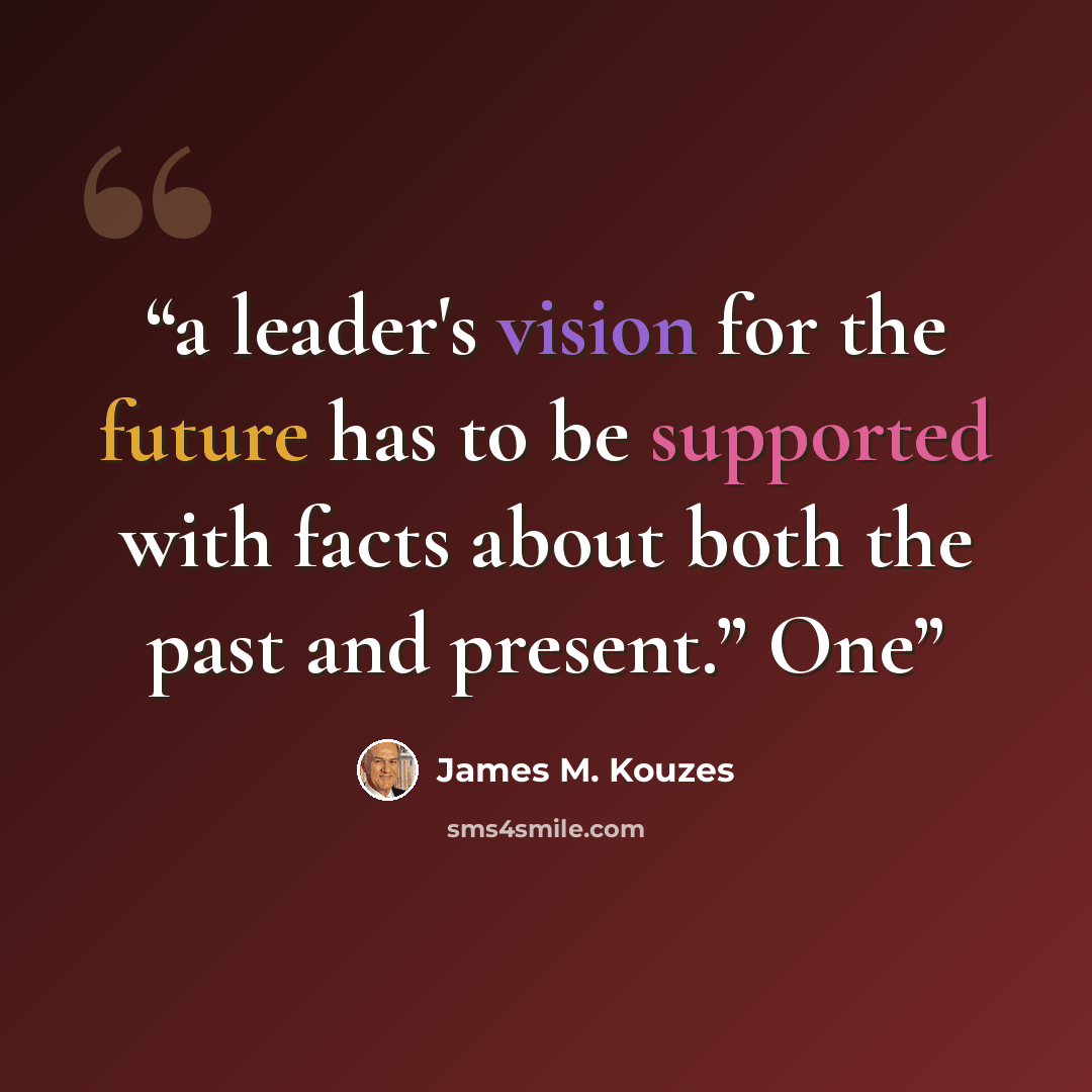 “a leader's vision for the future has to be supported with facts about both the past and present.” One” quote by James M. Kouzes