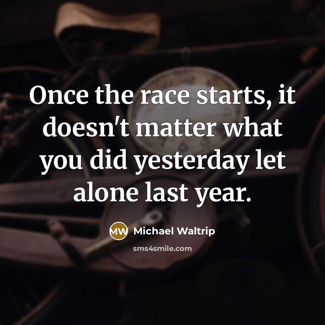 “Once the race starts, it doesn't matter what you did yesterday let alone last year.” quote by Michael Waltrip