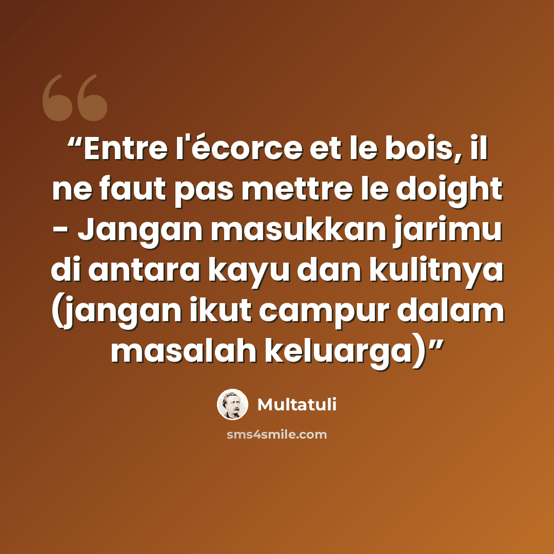 “Entre I'écorce et le bois, il ne faut pas mettre le doight - Jangan masukkan jarimu di antara kayu dan kulitnya (jangan ikut campur dalam masalah keluarga)” quote by Multatuli