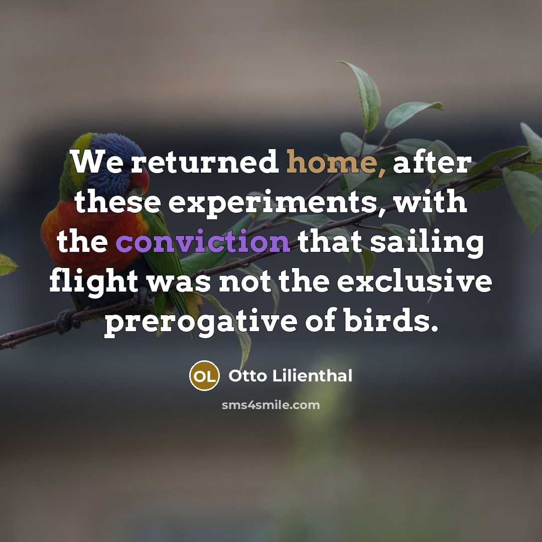 “We returned home, after these experiments, with the conviction that sailing flight was not the exclusive prerogative of birds.” quote by Otto Lilienthal