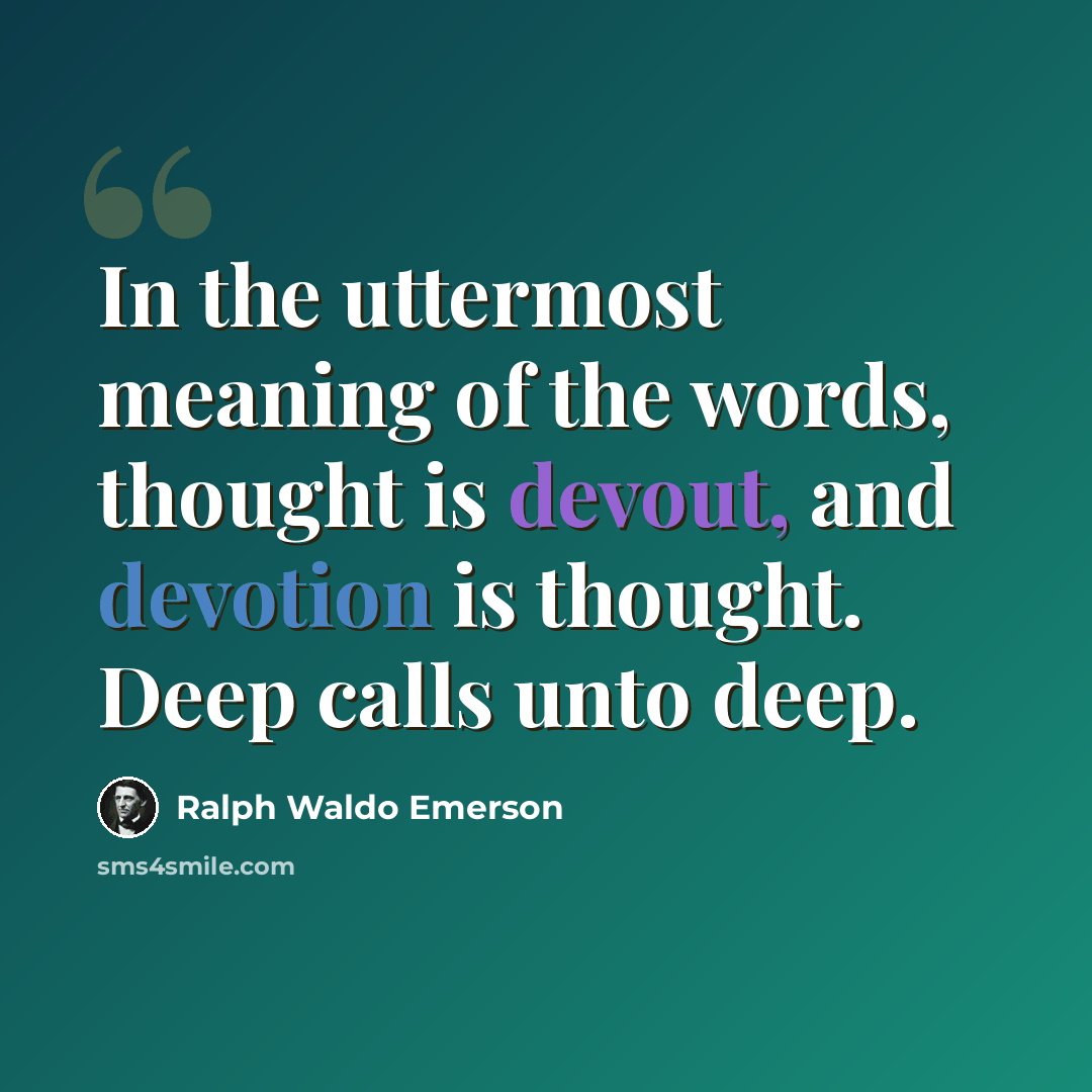 “In the uttermost meaning of the words, thought is devout, and devotion is thought. Deep calls unto deep.” quote by Ralph Waldo Emerson