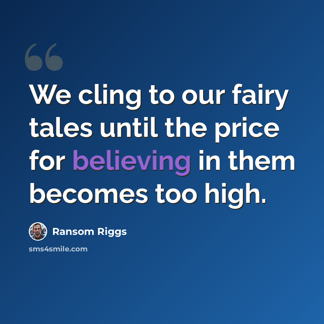 “We cling to our fairy tales until the price for believing in them becomes too high.” quote by Ransom Riggs
