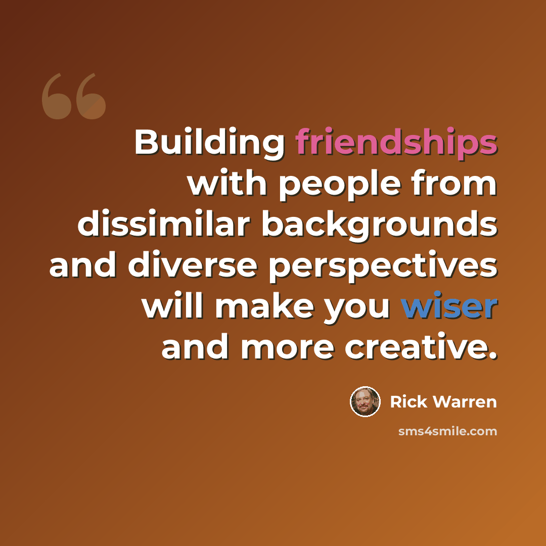 “Building friendships with people from dissimilar backgrounds and diverse perspectives will make you wiser and more creative.” quote by Rick Warren