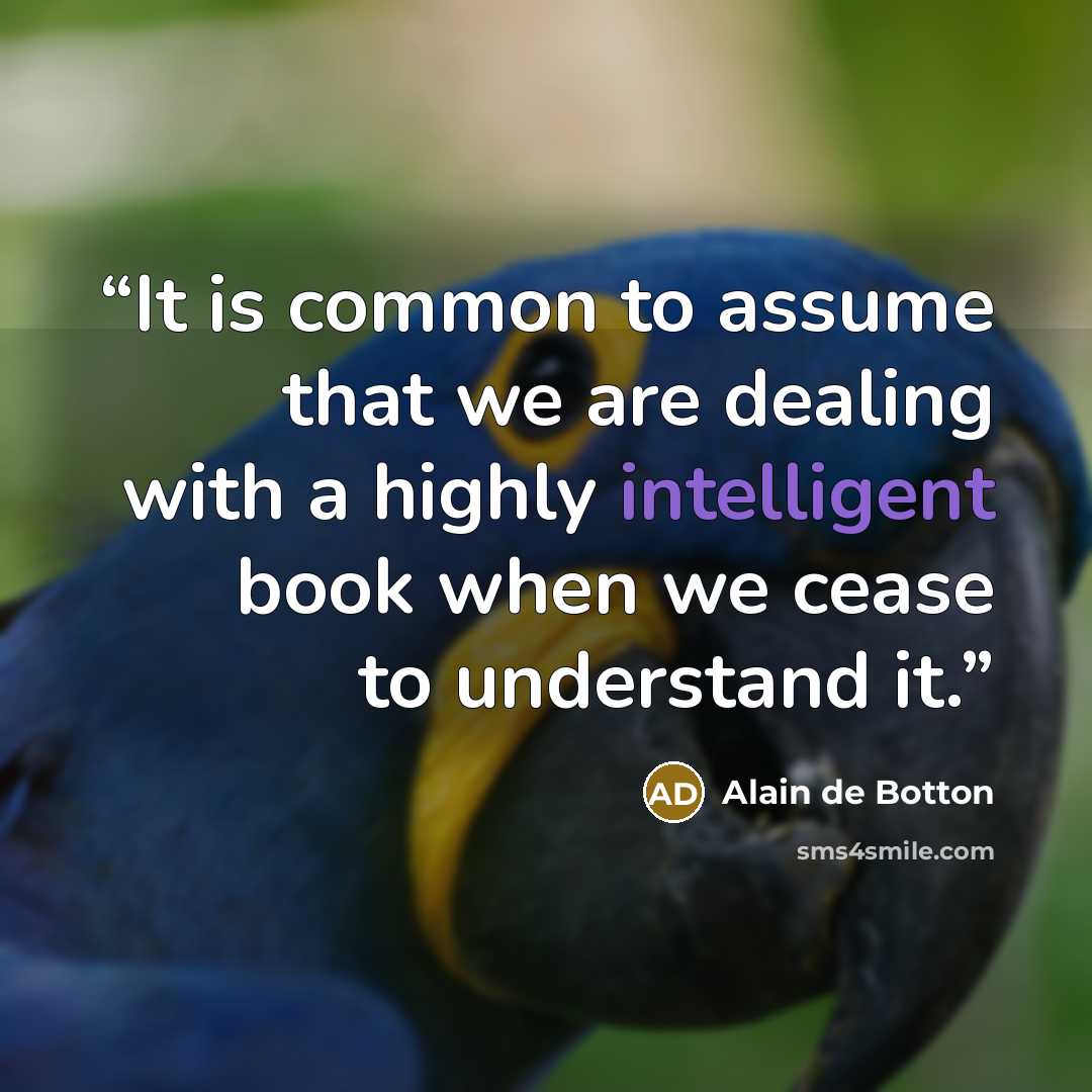 “It is common to assume that we are dealing with a highly intelligent book when we cease to understand it.” quote by Alain de Botton