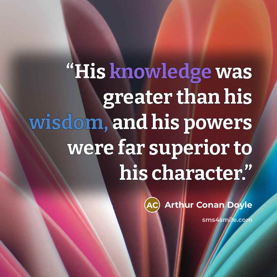 “His knowledge was greater than his wisdom, and his powers were far superior to his character.” quote by Arthur Conan Doyle
