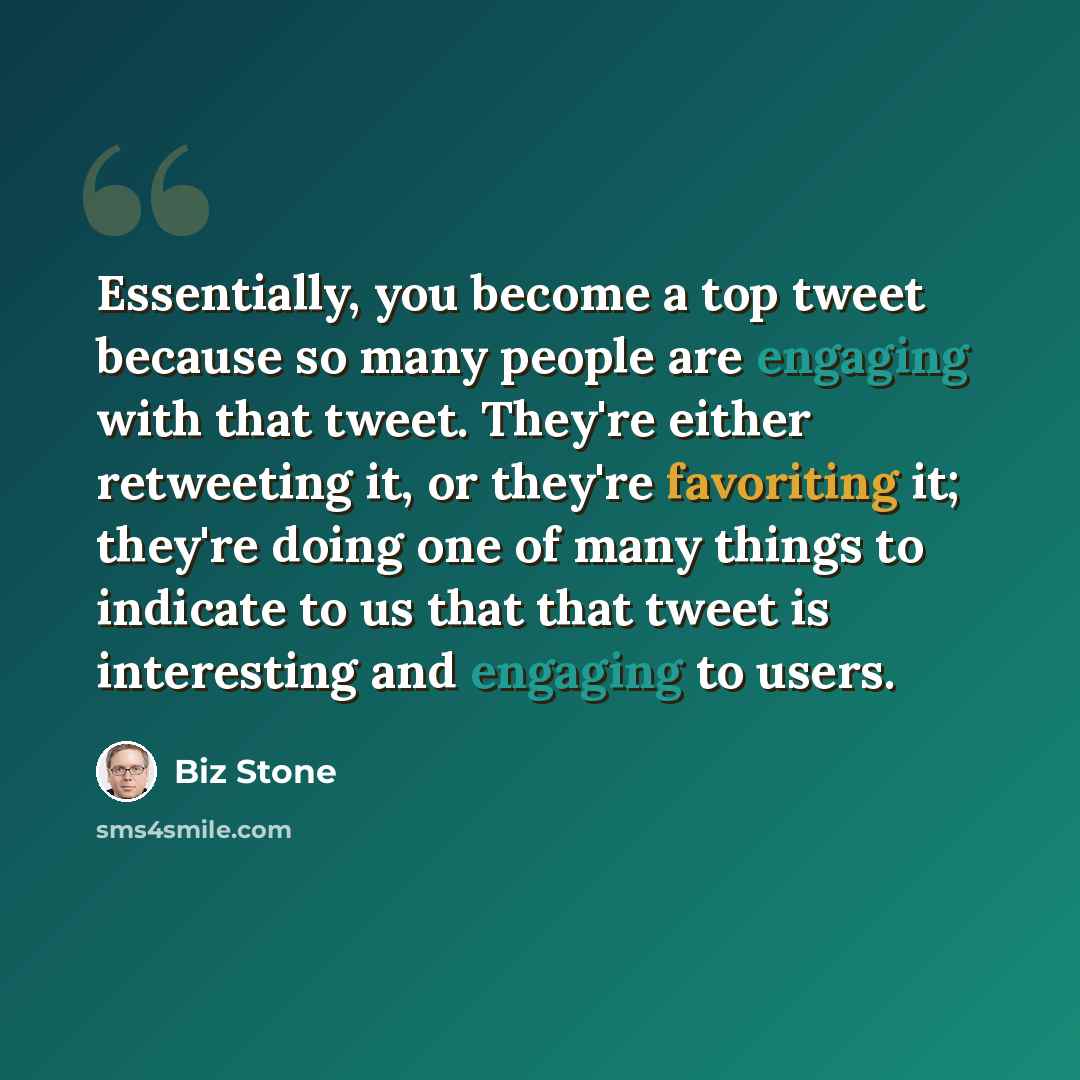“Essentially, you become a top tweet because so many people are engaging with that tweet. They're either retweeting it, or they're favoriting it; they're doing one of many things to indicate to us that that tweet is interesting and engaging to users.” quote by Biz Stone