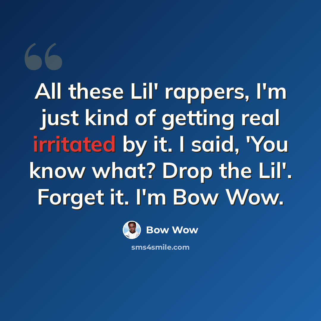 “All these Lil' rappers, I'm just kind of getting real irritated by it. I said, 'You know what? Drop the Lil'. Forget it. I'm Bow Wow.” quote by Bow Wow
